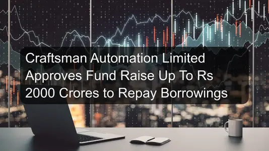 Craftsman Automation Limited Approves Fund Raise Up To Rs 2000 Crores to Repay Borrowings