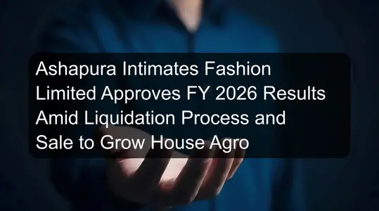 Ashapura Intimates Fashion Limited Approves FY 2026 Results Amid Liquidation Process and Sale to Grow House Agro