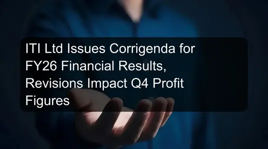 ITI Ltd Issues Corrigenda for FY26 Financial Results, Revisions Impact Q4 Profit Figures