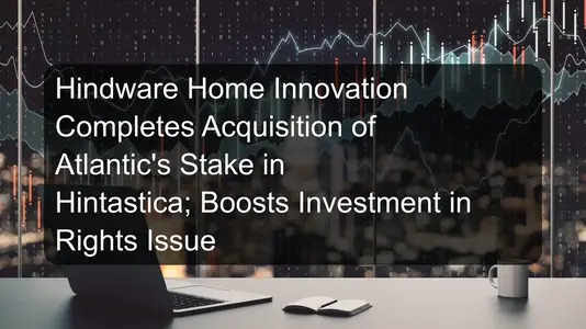 Hindware Home Innovation Completes Acquisition of Atlantic's Stake in Hintastica; Boosts Investment in Rights Issue