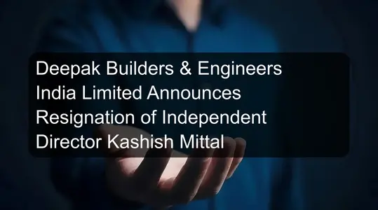 Deepak Builders & Engineers India Limited Announces Resignation of Independent Director Kashish Mittal