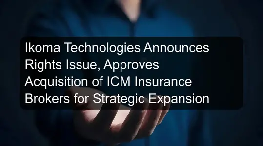 Ikoma Technologies Announces Rights Issue, Approves Acquisition of ICM Insurance Brokers for Strategic Expansion