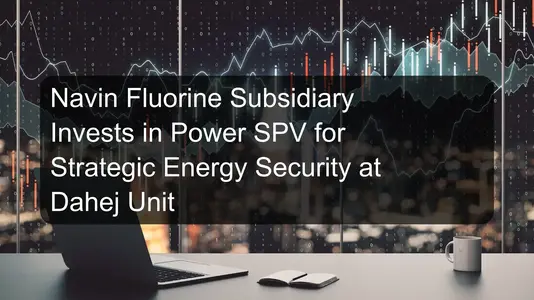 Navin Fluorine Subsidiary Invests in Power SPV for Strategic Energy Security at Dahej Unit