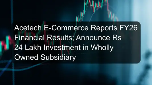 Acetech E-Commerce Reports FY26 Financial Results; Announce Rs 24 Lakh Investment in Wholly Owned Subsidiary