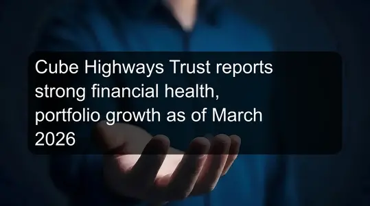 Cube Highways Trust reports strong financial health, portfolio growth ...