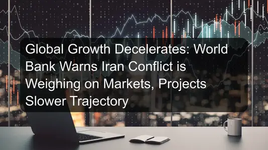 Global Growth Decelerates: World Bank Warns Iran Conflict is Weighing on Markets, Projects Slower Trajectory