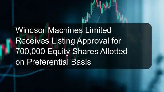Windsor Machines Limited Receives Listing Approval for 700,000 Equity Shares Allotted on Preferential Basis