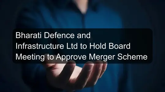 Bharati Defence and Infrastructure Ltd to Hold Board Meeting to Approve Merger Scheme