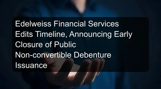 Edelweiss Financial Services Edits Timeline, Announcing Early Closure of Public Non-convertible Debenture Issuance
