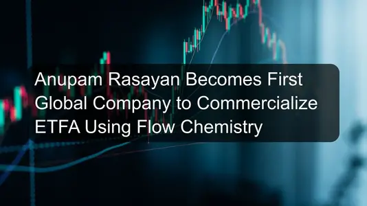 Anupam Rasayan Becomes First Global Company to Commercialize ETFA Using Flow Chemistry