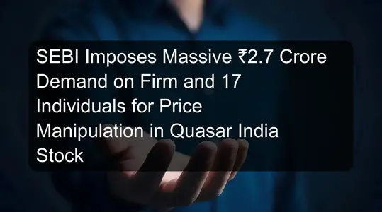 SEBI Imposes Massive ₹2.7 Crore Demand on Firm and 17 Individuals for Price Manipulation in Quasar India Stock