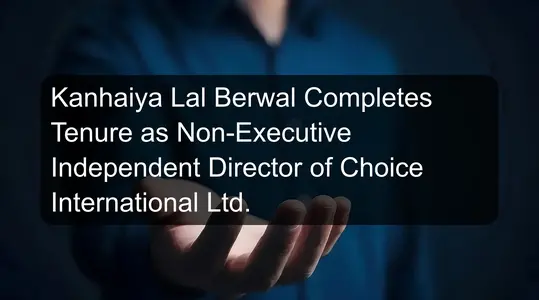 Kanhaiya Lal Berwal Completes Tenure as Non-Executive Independent Director of Choice International Ltd.