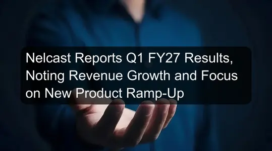 Nelcast Reports Q1 FY27 Results, Noting Revenue Growth and Focus on New Product Ramp-Up