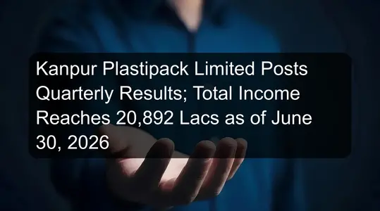 Kanpur Plastipack Limited Posts Quarterly Results; Total Income Reaches 20,892 Lacs as of June 30, 2026