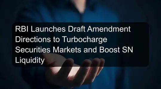 RBI Launches Draft Amendment Directions to Turbocharge Securities Markets and Boost SN Liquidity