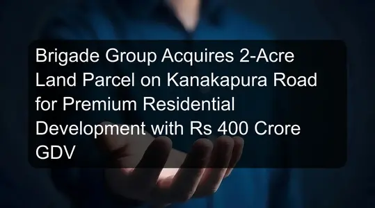 Brigade Group Acquires 2-Acre Land Parcel on Kanakapura Road for Premium Residential Development with Rs 400 Crore GDV