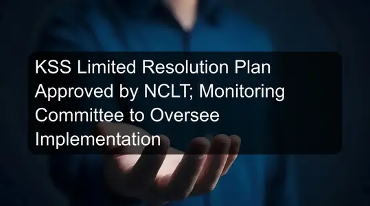KSS Limited Resolution Plan Approved by NCLT; Monitoring Committee to Oversee Implementation