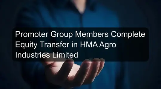 Promoter Group Members Complete Equity Transfer in HMA Agro Industries Limited