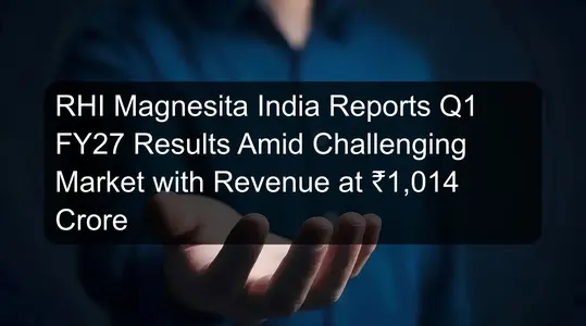 RHI Magnesita India Reports Q1 FY27 Results Amid Challenging Market with Revenue at ₹1,014 Crore