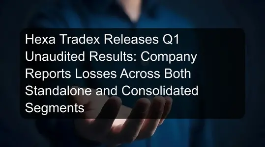 Hexa Tradex Releases Q1 Unaudited Results: Company Reports Losses Across Both Standalone and Consolidated Segments
