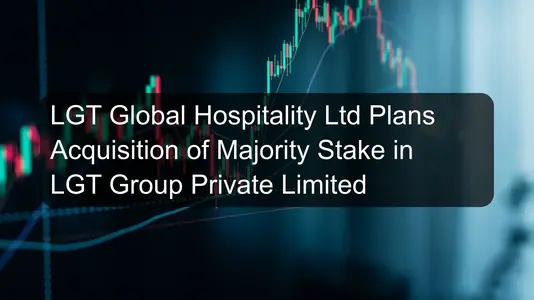 LGT Global Hospitality Ltd Plans Acquisition of Majority Stake in LGT Group Private Limited