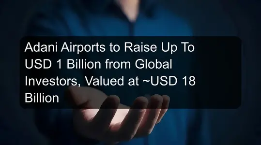 Adani Airports to Raise Up To USD 1 Billion from Global Investors, Valued at ~USD 18 Billion