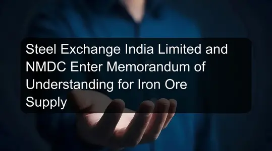 Steel Exchange India Limited and NMDC Enter Memorandum of Understanding for Iron Ore Supply