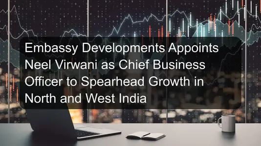 Embassy Developments Appoints Neel Virwani as Chief Business Officer to Spearhead Growth in North and West India