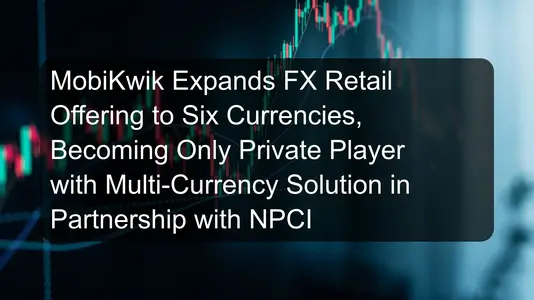 MobiKwik Expands FX Retail Offering to Six Currencies, Becoming Only Private Player with Multi-Currency Solution in Partnership with NPCI