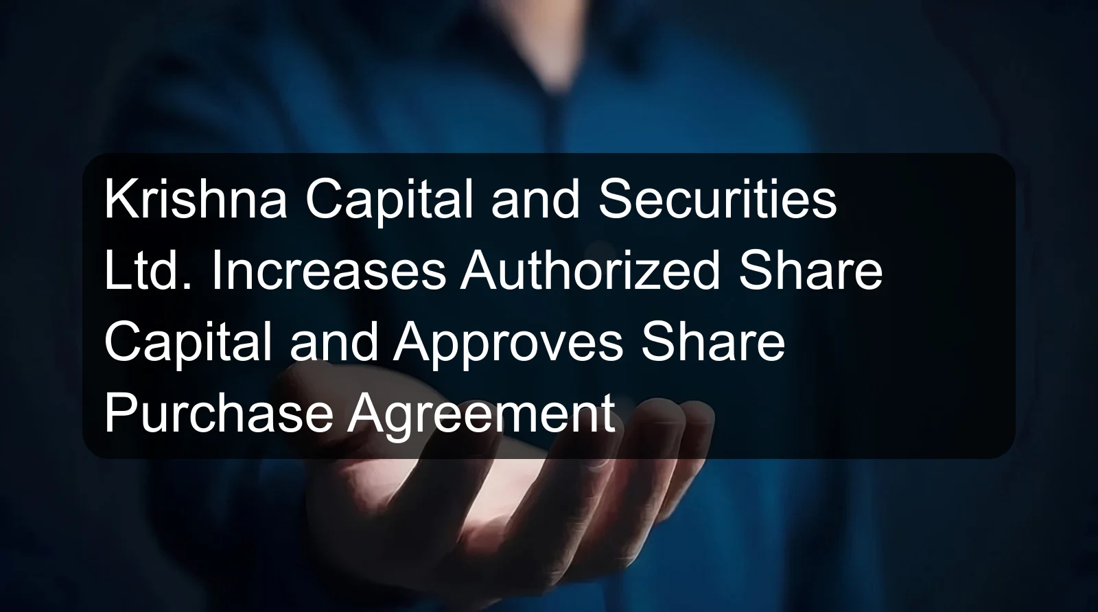 Krishna Capital and Securities Ltd. Increases Authorized Share Capital and Approves Share Purchase Agreement