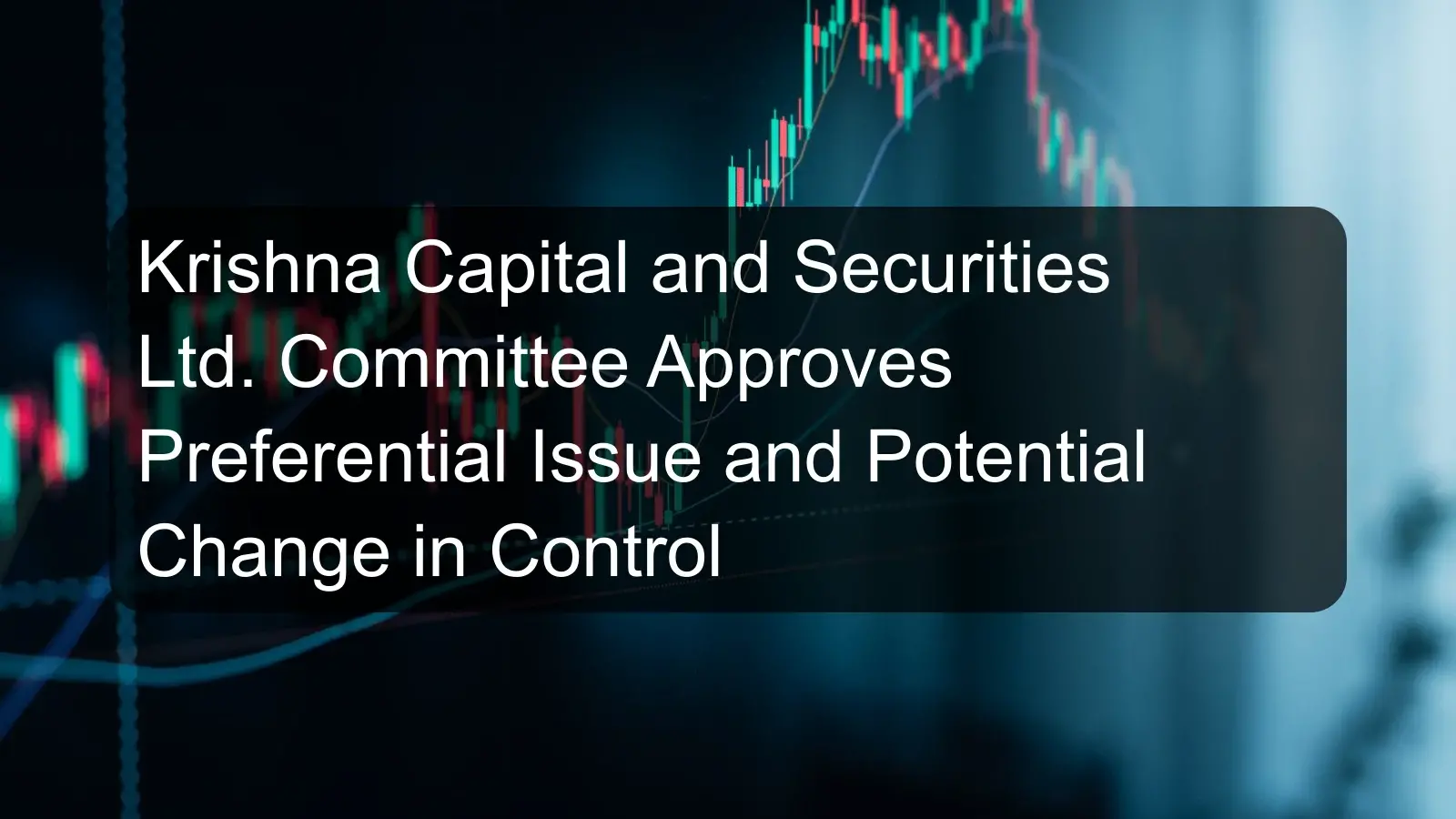 Krishna Capital and Securities Ltd. Committee Approves Preferential Issue and Potential Change in Control Krishna Capital and Securities Ltd. Committee Approves Preferential Issue and Potential Change in Control