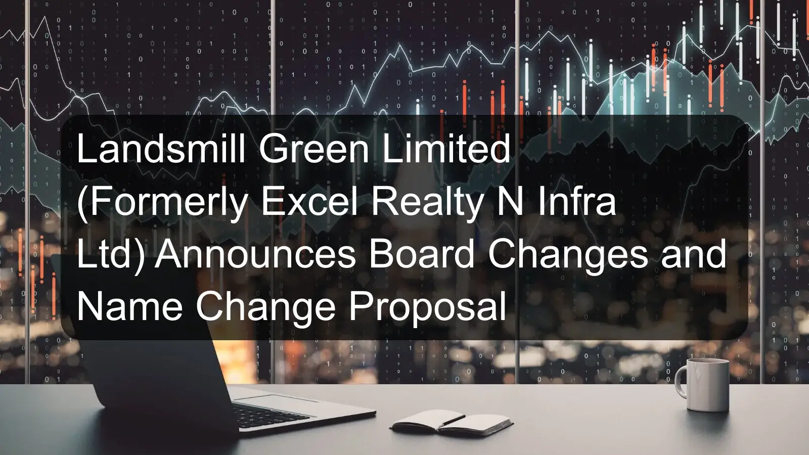 Landsmill Green Limited (Formerly Excel Realty N Infra Ltd) Announces Board Changes and Name Change Proposal