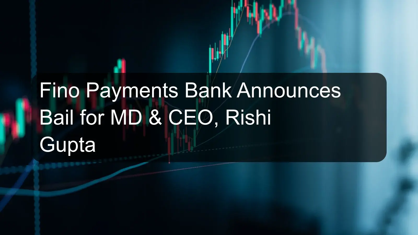 Fino Payments Bank Announces Bail for MD & CEO, Rishi Gupta