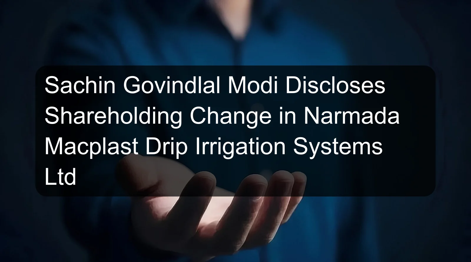 Sachin Govindlal Modi Discloses Shareholding Change in Narmada Macplast Drip Irrigation Systems Ltd Sachin Govindlal Modi Discloses Shareholding Change in Narmada Macplast Drip Irrigation Systems Ltd