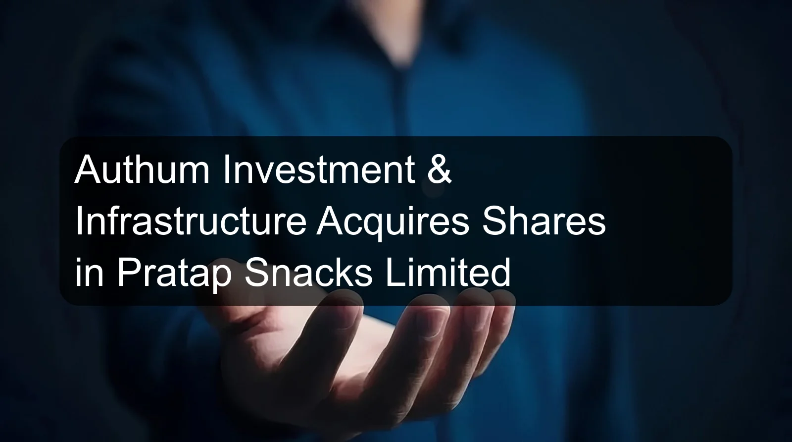 Authum Investment & Infrastructure Acquires Shares in Pratap Snacks Limited Authum Investment & Infrastructure Acquires Shares in Pratap Snacks Limited