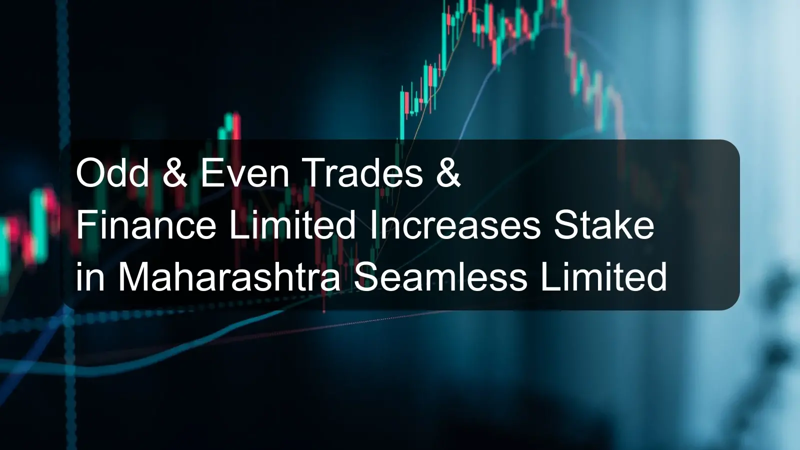Odd & Even Trades & Finance Limited Increases Stake in Maharashtra Seamless Limited Odd & Even Trades & Finance Limited Increases Stake in Maharashtra Seamless Limited