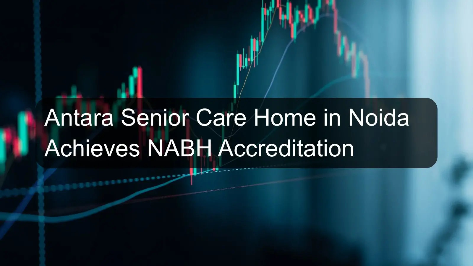 Antara Senior Care Home in Noida Achieves NABH Accreditation