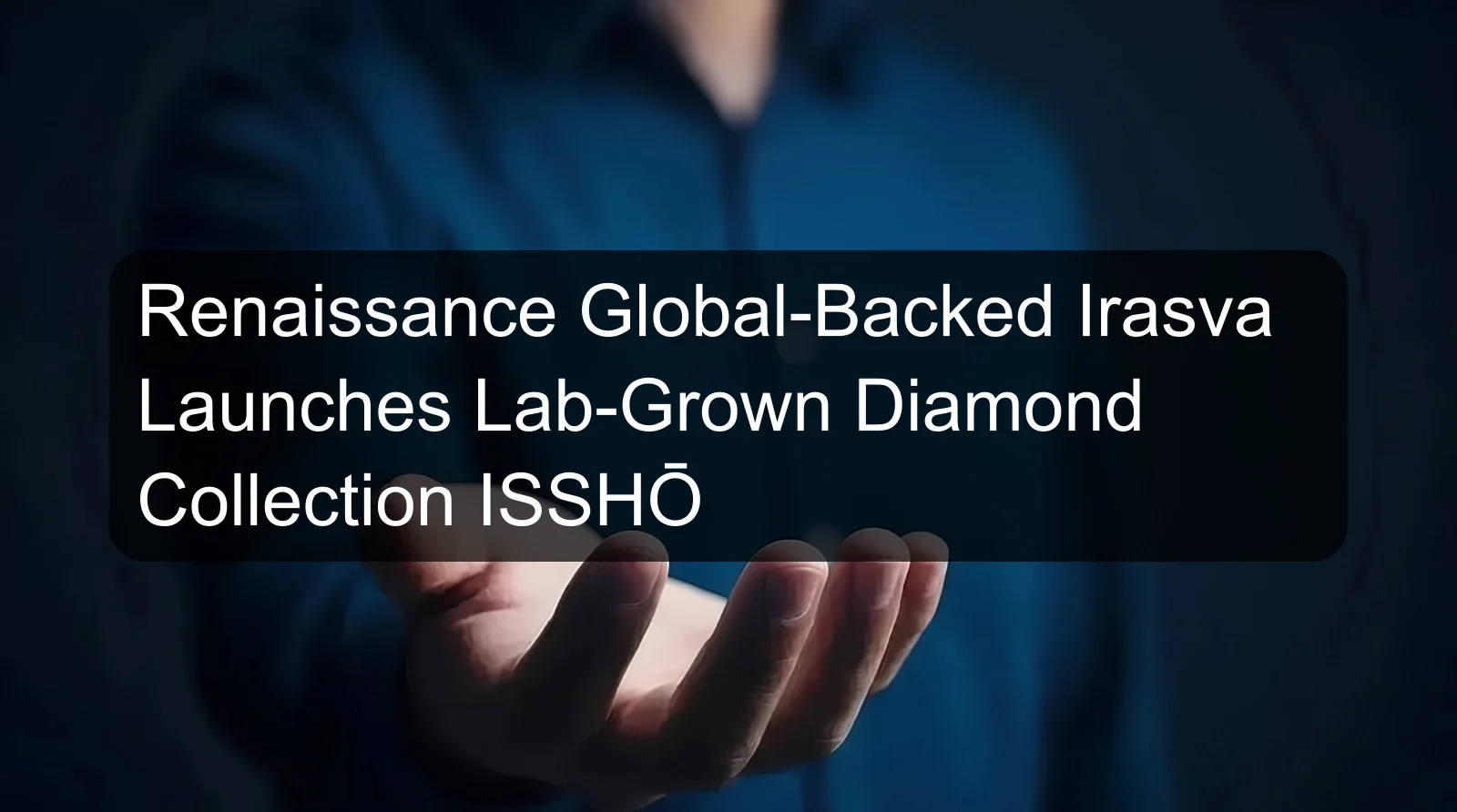 Renaissance Global-Backed Irasva Launches Lab-Grown Diamond Collection ISSHŌ Renaissance Global-Backed Irasva Launches Lab-Grown Diamond Collection ISSHŌ