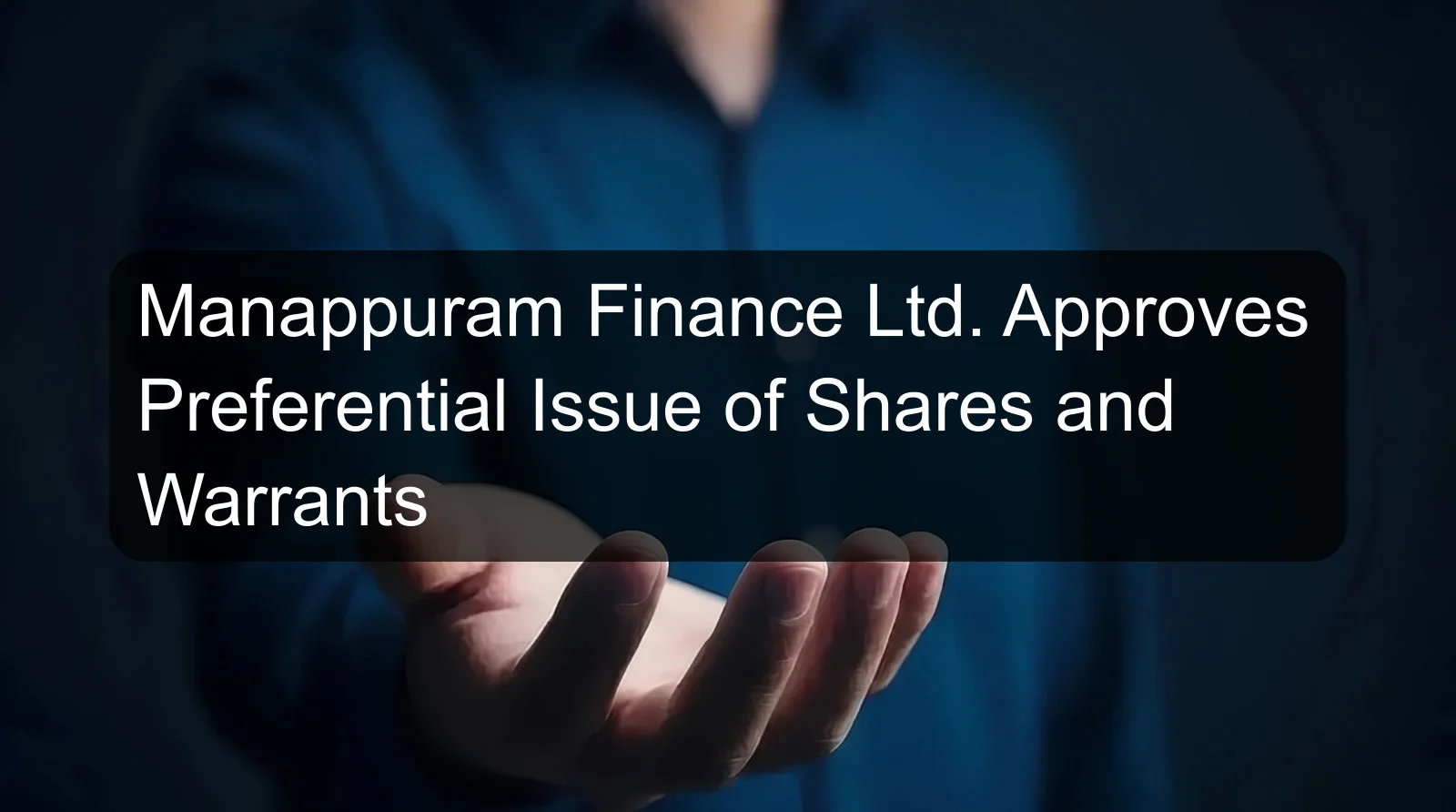 Manappuram Finance Ltd. Approves Preferential Issue of Shares and Warrants Manappuram Finance Ltd. Approves Preferential Issue of Shares and Warrants