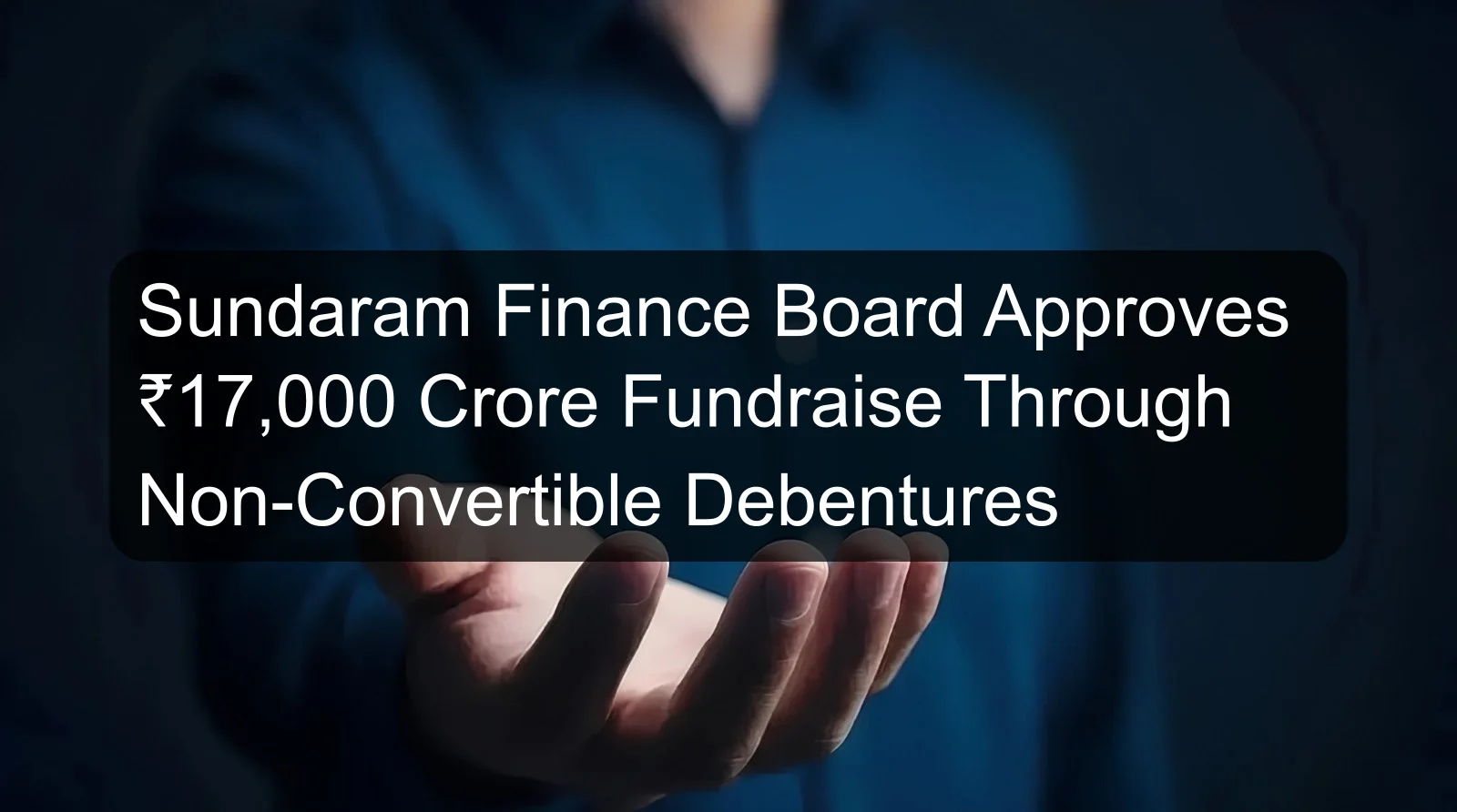 Sundaram Finance Board Approves ₹17,000 Crore Fundraise Through Non-Convertible Debentures