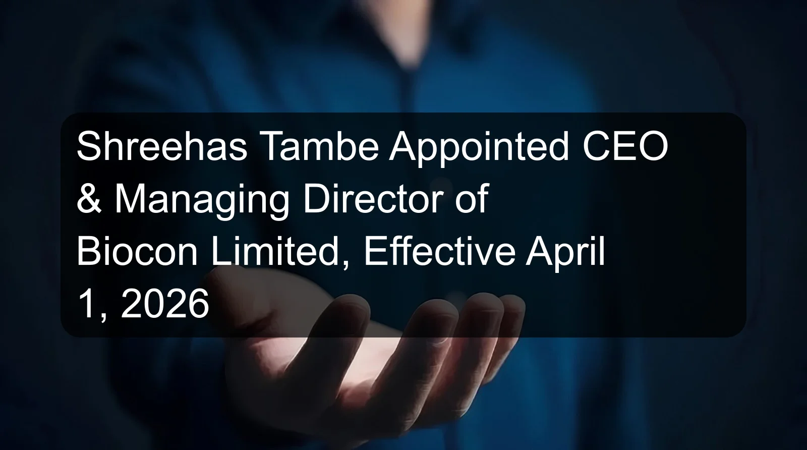 Shreehas Tambe Appointed CEO & Managing Director of Biocon Limited, Effective April 1, 2026 Shreehas Tambe Appointed CEO & Managing Director of Biocon Limited, Effective April 1, 2026