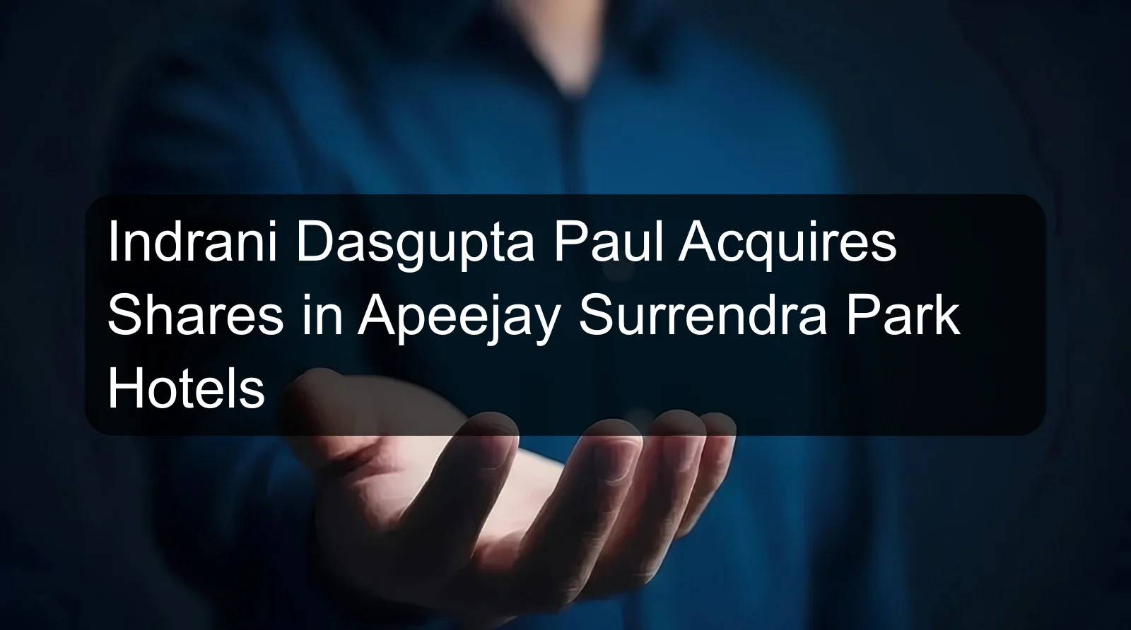 Indrani Dasgupta Paul Acquires Shares in Apeejay Surrendra Park Hotels