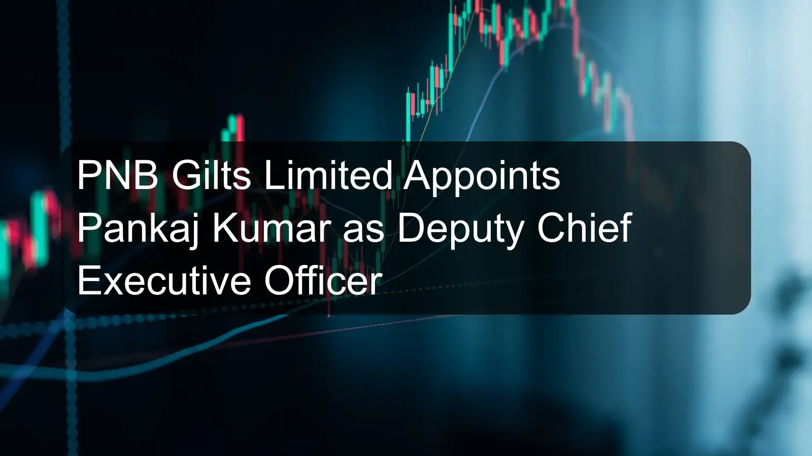 PNB Gilts Limited Appoints Pankaj Kumar as Deputy Chief Executive Officer