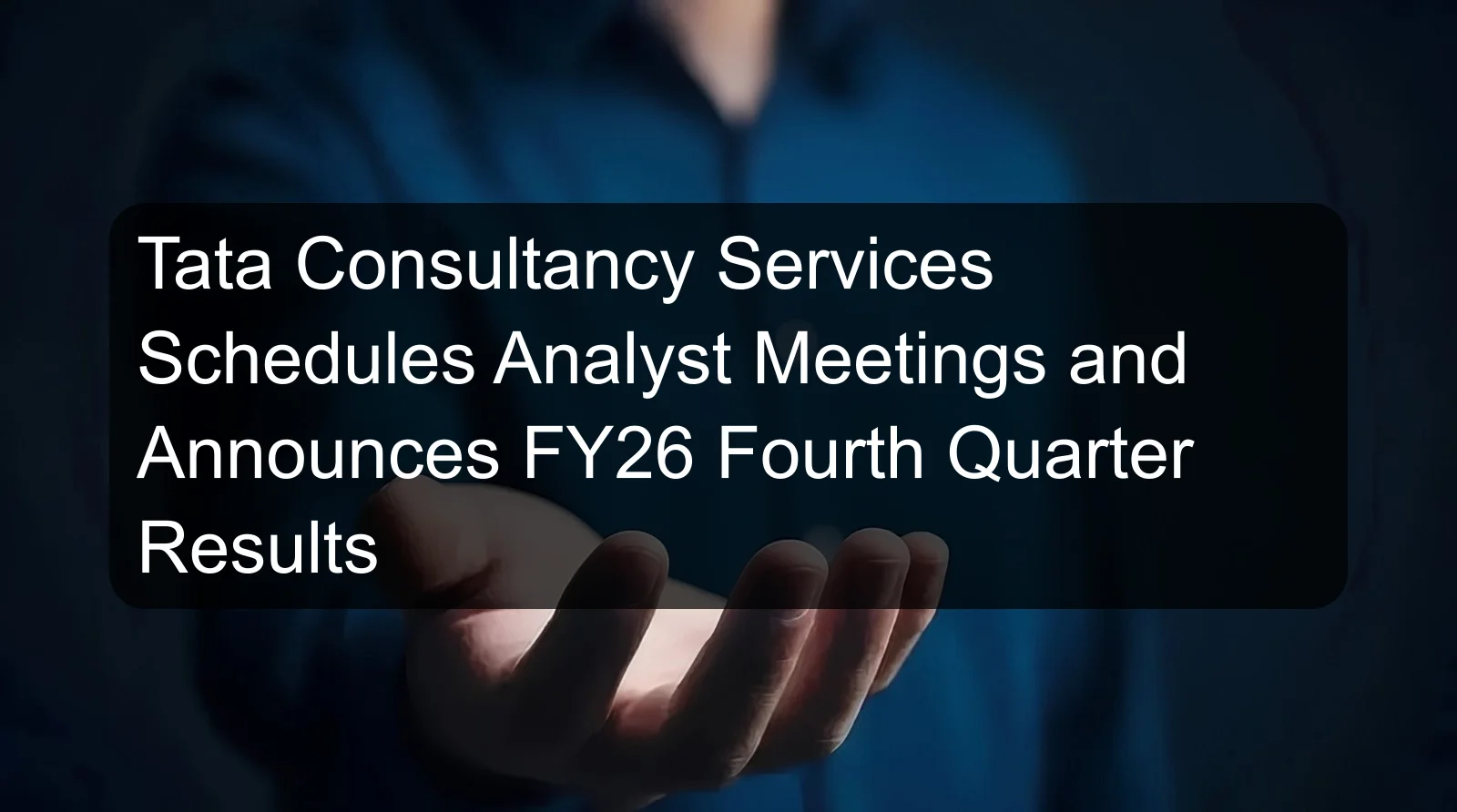 Tata Consultancy Services Schedules Analyst Meetings and Announces FY26 Fourth Quarter Results Tata Consultancy Services Schedules Analyst Meetings and Announces FY26 Fourth Quarter Results