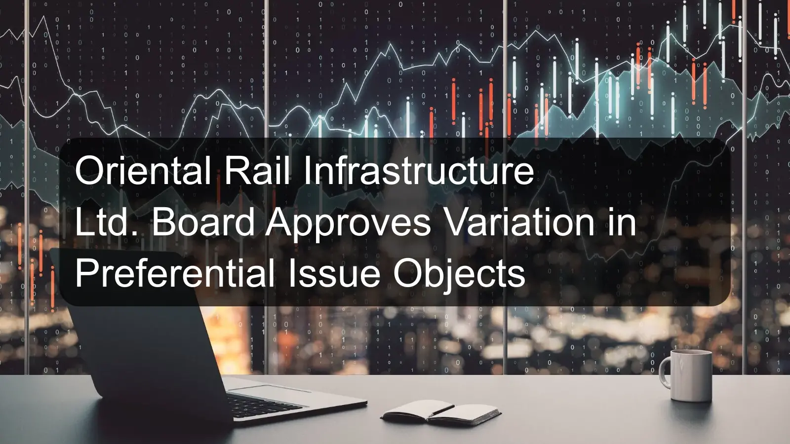 Oriental Rail Infrastructure Ltd. Board Approves Variation in Preferential Issue Objects Oriental Rail Infrastructure Ltd. Board Approves Variation in Preferential Issue Objects