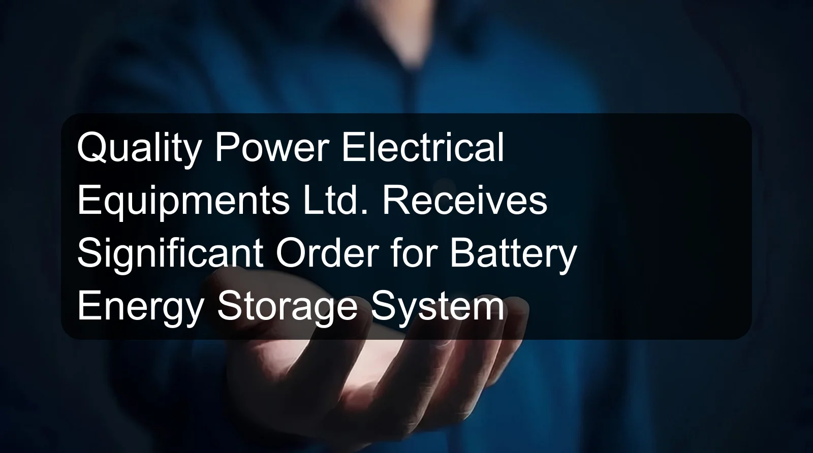 Quality Power Electrical Equipments Ltd. Receives Significant Order for Battery Energy Storage System