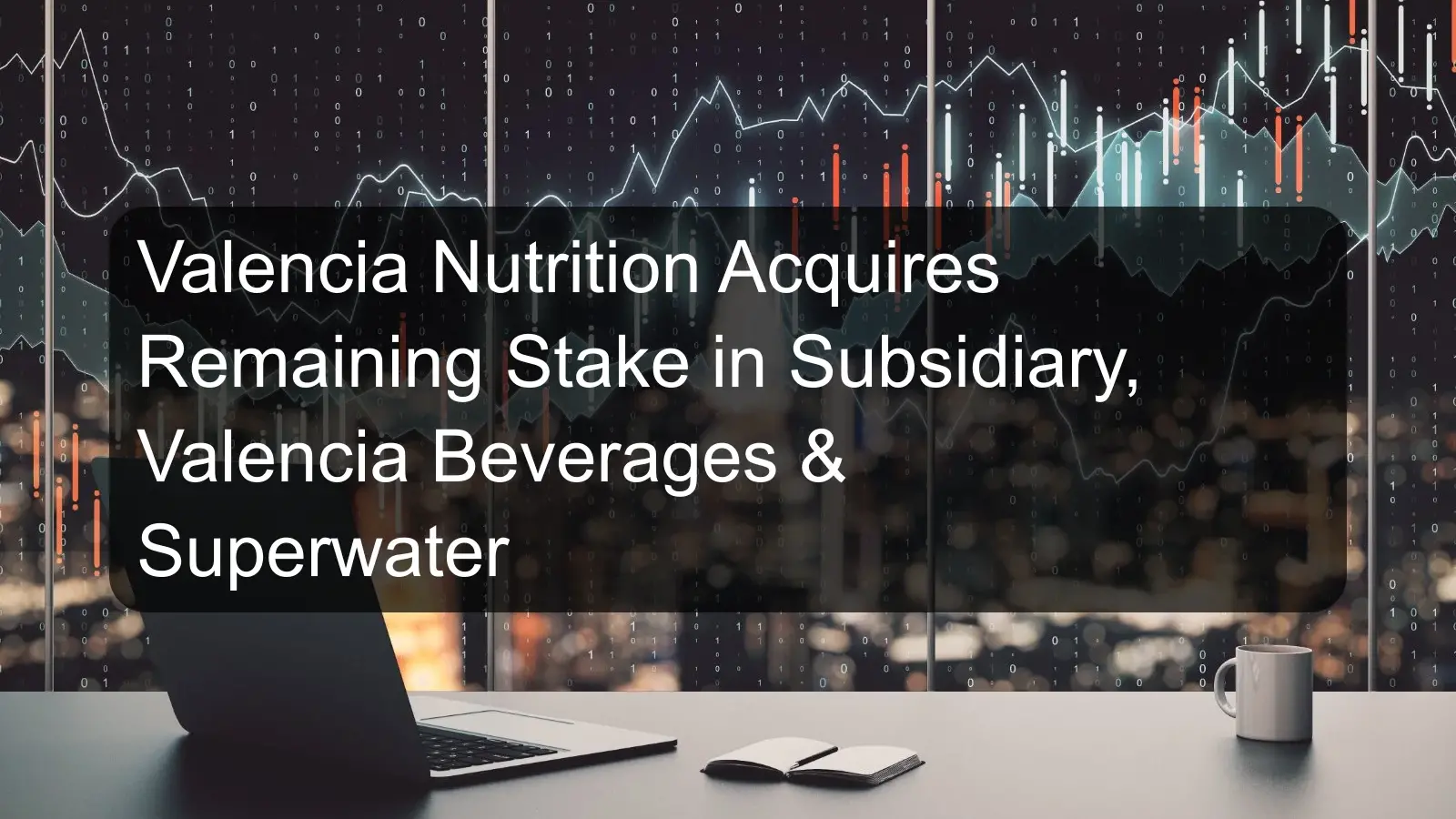Valencia Nutrition Acquires Remaining Stake in Subsidiary, Valencia Beverages & Superwater Valencia Nutrition Acquires Remaining Stake in Subsidiary, Valencia Beverages & Superwater