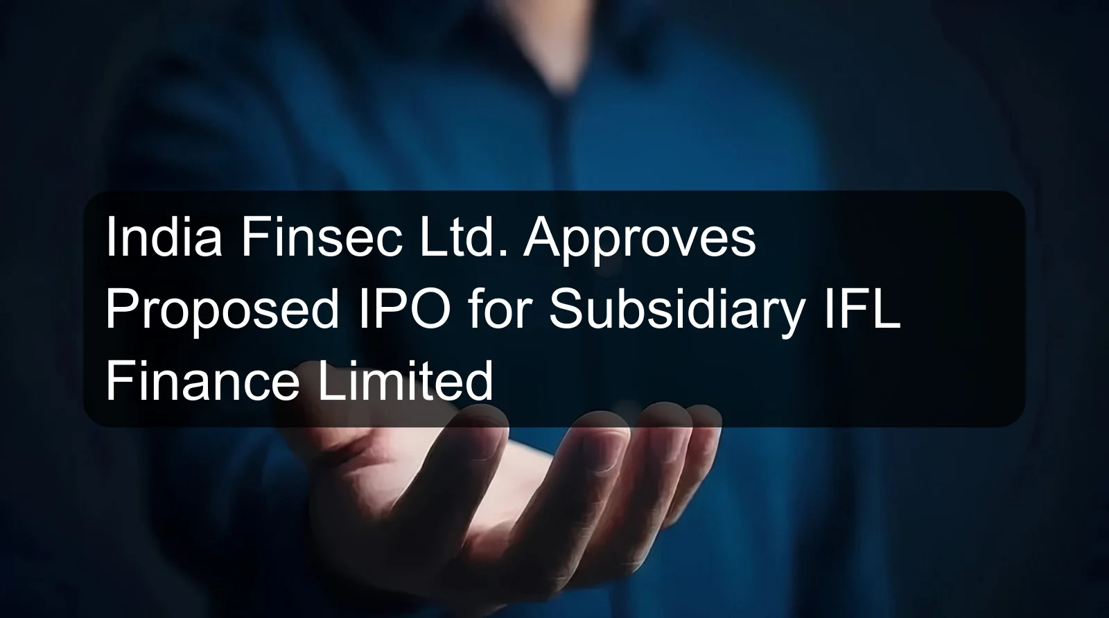 India Finsec Ltd. Approves Proposed IPO for Subsidiary IFL Finance Limited India Finsec Ltd. Approves Proposed IPO for Subsidiary IFL Finance Limited