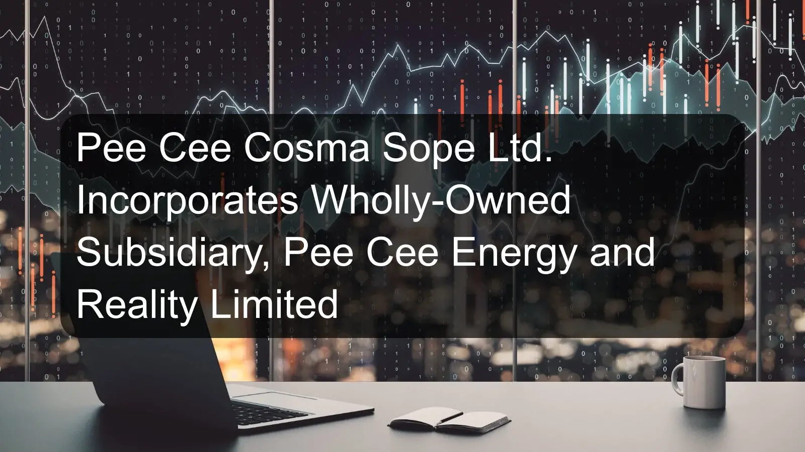Pee Cee Cosma Sope Ltd. Incorporates Wholly-Owned Subsidiary, Pee Cee Energy and Reality Limited