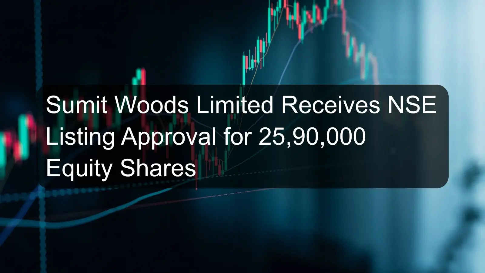 Sumit Woods Limited Receives NSE Listing Approval for 25,90,000 Equity Shares Sumit Woods Limited Receives NSE Listing Approval for 25,90,000 Equity Shares